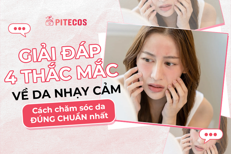 Giải đáp 4 thắc mắc về da nhạy cảm: Cách chăm sóc da đúng chuẩn nhất